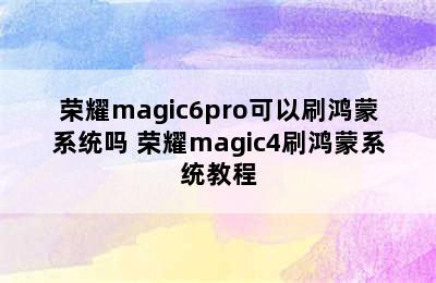 荣耀magic6pro可以刷鸿蒙系统吗 荣耀magic4刷鸿蒙系统教程